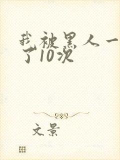 我被黑人一夜P了10次