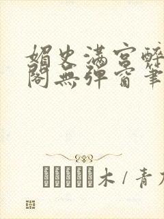 媚史满宫醉笔趣阁无弹窗笔