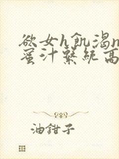 欲女h饥渴np蜜汁系统高hnp