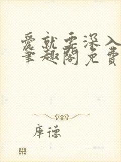 爱就要深入浅出笔趣阁免费阅读