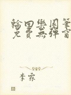 轮回乐园笔趣阁免费无弹窗