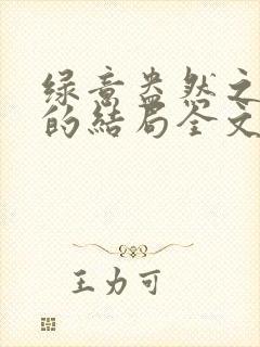 绿意盎然之小东的结局全文笔趣阁在线阅读