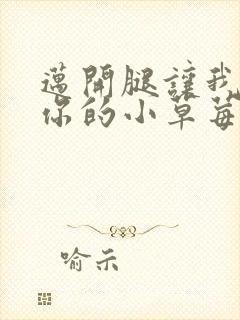 迈开腿让我看看你的小草莓