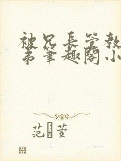 被兄长管教的弟弟笔趣阁小说