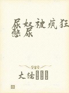 尿奴被疯狂灌水憋尿