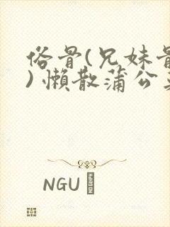 俗骨(兄妹骨科) 懒散蒲公英结局