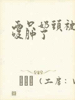 两只奶头被老头吸肿了