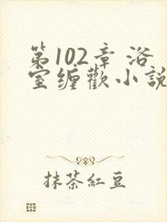 第102章 浴室缠欢小说