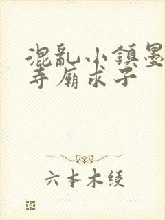 混乱小镇墨池砚寺庙求子