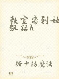 教室脔到她哭h粗话h