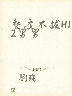 整夜不拔H1V2男男