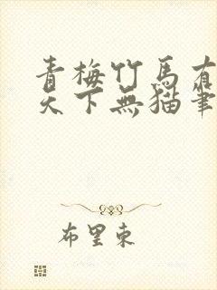 青梅竹马有时尽天下无猫笔趣阁