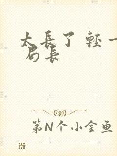 太长了 轻一点 局长