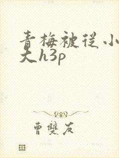 青梅被从小摸到大h3p