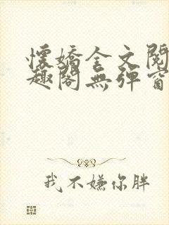 怀娇全文阅读笔趣阁无弹窗