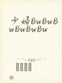 少妇BwBwBwBwBwBw