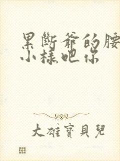 累断爷的腰by小样吧你