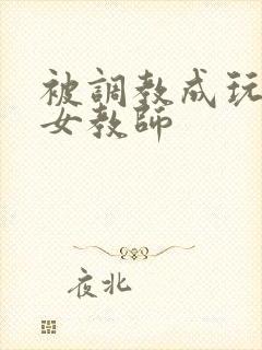 被调教成玩物的女教师