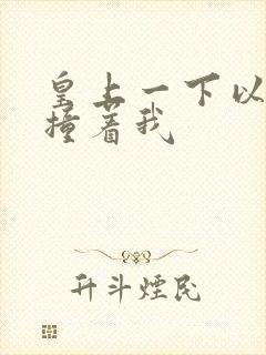 皇上一下以下的撞着我