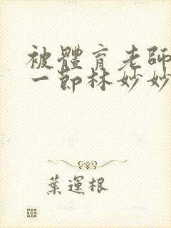 被体育老师c了一节林妙妙