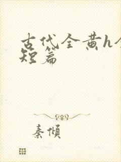 古代全黄h全肉短篇