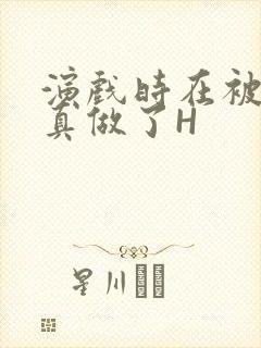 演戏时在被子里真做了H