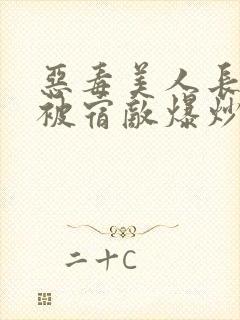 恶毒美人长批后被宿敌爆炒了