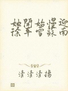 她开始慢迎迎合徐平雪苏南风