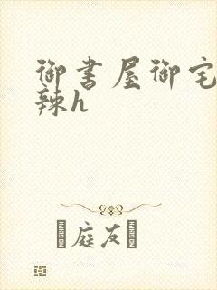 御书屋御宅屋高辣h