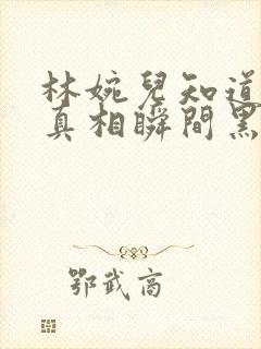 林婉儿知道林珙真相瞬间黑化