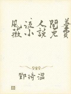 风流人间养父采薇小说免费笔趣阁