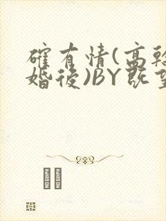 确有情(高干 婚后)BY既望免费阅读笔趣阁