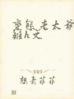 变态老太爷调教雏h文