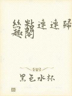 丝粘连连归寻笔趣阁