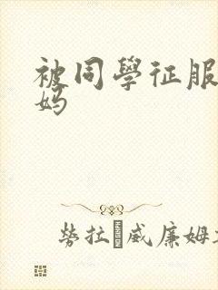 被同学征服的妈妈