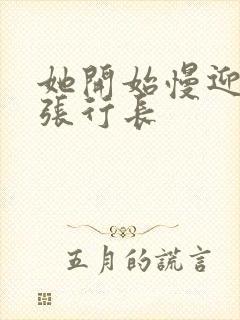 她开始慢迎迎合张行长