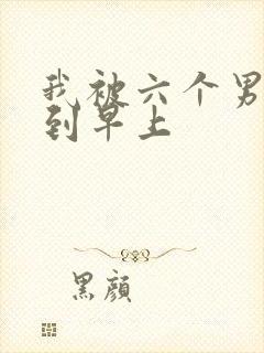 我被六个男人躁到早上