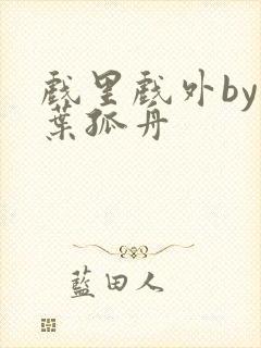 戏里戏外by一叶孤舟