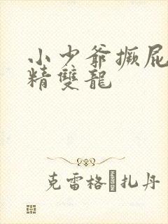 小少爷撅屁股授精双龙