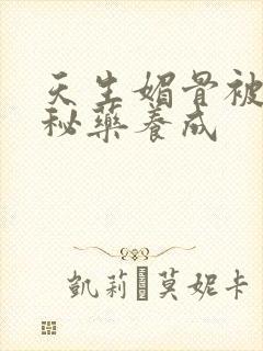 天生媚骨被爹娘秘药养成