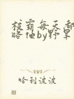 校霸每天都想攻略他by野旱烟