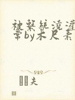 被系统浇灌的日常by木尺素