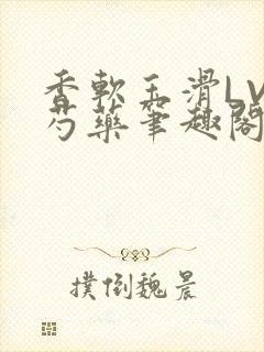 香软玉滑LVL芍药笔趣阁