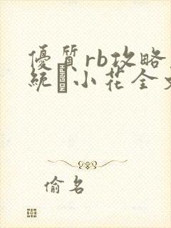 优质rb攻略系统寀小花全文免费阅读
