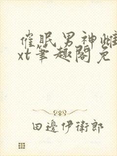 催眠男神雌堕txt笔趣阁免费