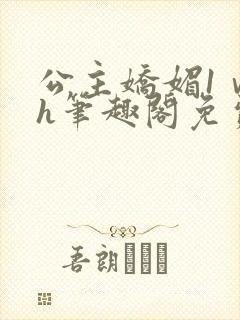 公主娇媚1ⅴ1h笔趣阁免费阅读