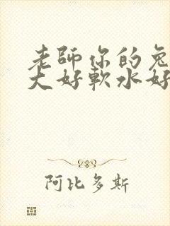 老师你的兔子好大好软水好多
