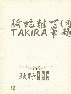 骑蛇难下(双)TAKIRA笔趣阁