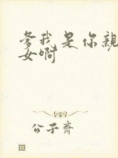 爹我是你亲生闺女啊