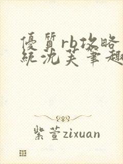 优质rb攻略系统沈芙笔趣阁最新